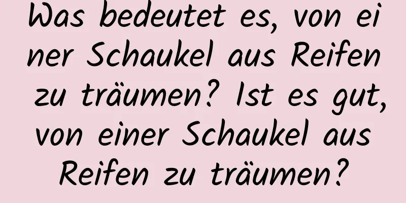 Was bedeutet es, von einer Schaukel aus Reifen zu träumen? Ist es gut, von einer Schaukel aus Reifen zu träumen?