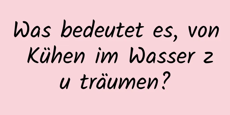 Was bedeutet es, von Kühen im Wasser zu träumen?