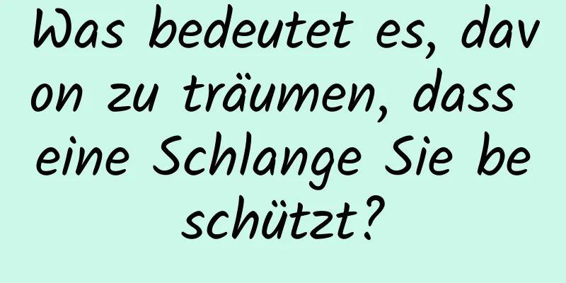 Was bedeutet es, davon zu träumen, dass eine Schlange Sie beschützt?