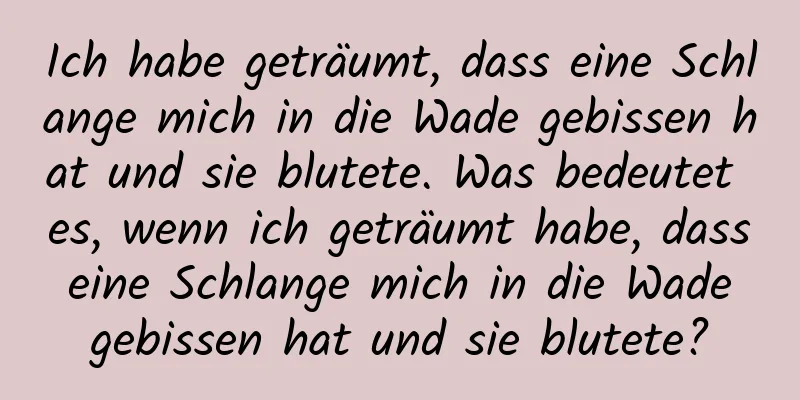 Ich habe geträumt, dass eine Schlange mich in die Wade gebissen hat und sie blutete. Was bedeutet es, wenn ich geträumt habe, dass eine Schlange mich in die Wade gebissen hat und sie blutete?