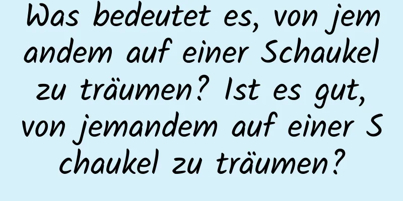 Was bedeutet es, von jemandem auf einer Schaukel zu träumen? Ist es gut, von jemandem auf einer Schaukel zu träumen?