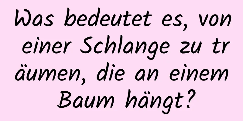 Was bedeutet es, von einer Schlange zu träumen, die an einem Baum hängt?