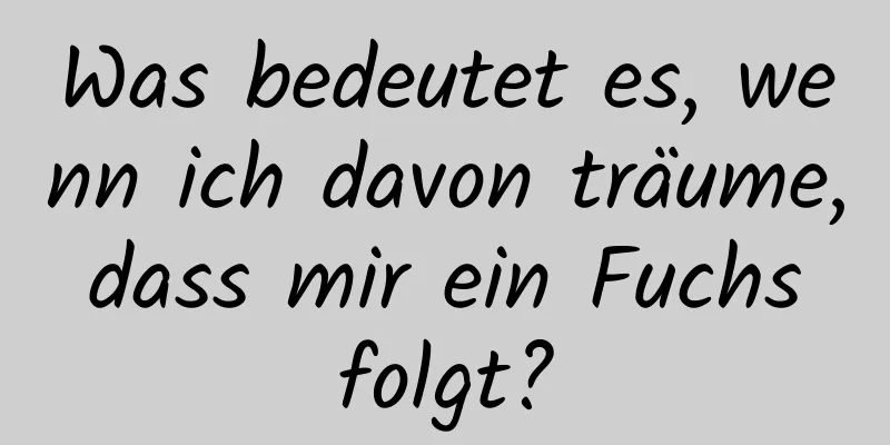 Was bedeutet es, wenn ich davon träume, dass mir ein Fuchs folgt?