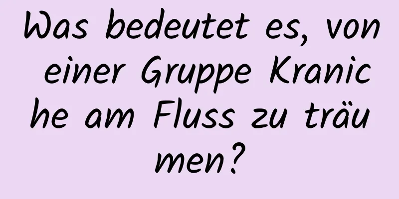 Was bedeutet es, von einer Gruppe Kraniche am Fluss zu träumen?