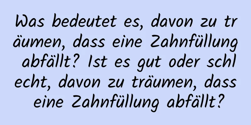 Was bedeutet es, davon zu träumen, dass eine Zahnfüllung abfällt? Ist es gut oder schlecht, davon zu träumen, dass eine Zahnfüllung abfällt?