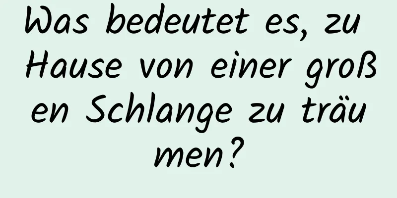 Was bedeutet es, zu Hause von einer großen Schlange zu träumen?