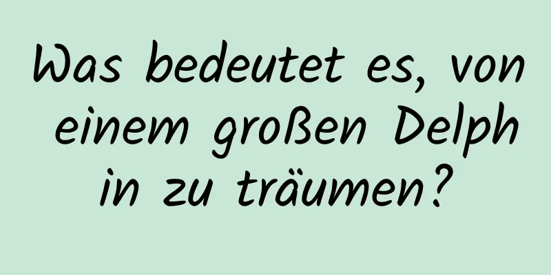 Was bedeutet es, von einem großen Delphin zu träumen?