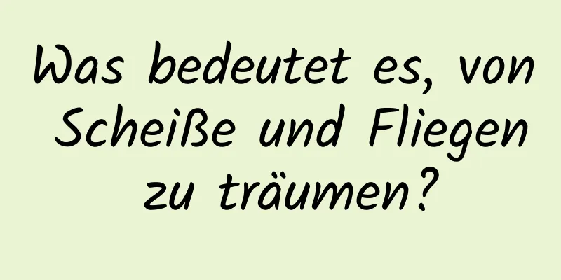 Was bedeutet es, von Scheiße und Fliegen zu träumen?