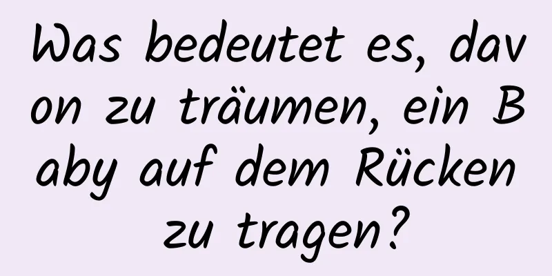 Was bedeutet es, davon zu träumen, ein Baby auf dem Rücken zu tragen?