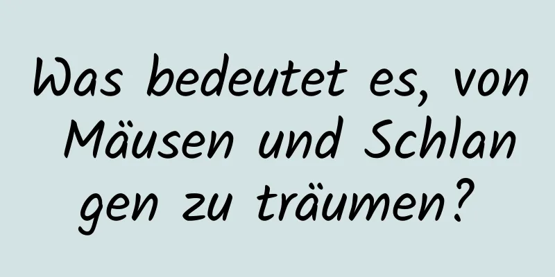 Was bedeutet es, von Mäusen und Schlangen zu träumen?