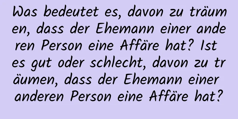 Was bedeutet es, davon zu träumen, dass der Ehemann einer anderen Person eine Affäre hat? Ist es gut oder schlecht, davon zu träumen, dass der Ehemann einer anderen Person eine Affäre hat?