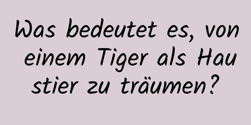 Was bedeutet es, von einem Tiger als Haustier zu träumen?