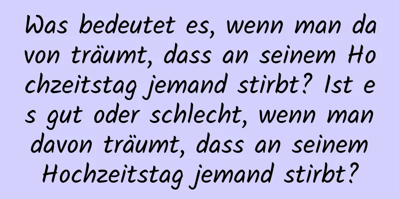 Was bedeutet es, wenn man davon träumt, dass an seinem Hochzeitstag jemand stirbt? Ist es gut oder schlecht, wenn man davon träumt, dass an seinem Hochzeitstag jemand stirbt?