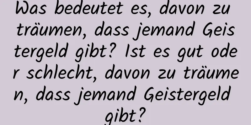 Was bedeutet es, davon zu träumen, dass jemand Geistergeld gibt? Ist es gut oder schlecht, davon zu träumen, dass jemand Geistergeld gibt?