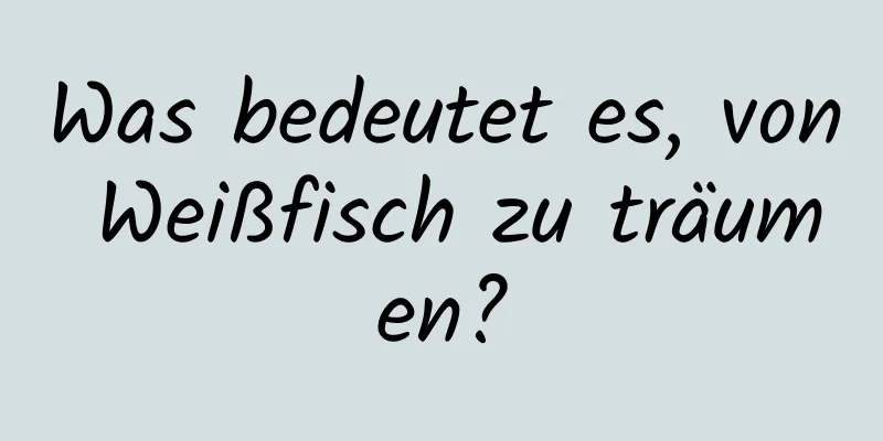 Was bedeutet es, von Weißfisch zu träumen?