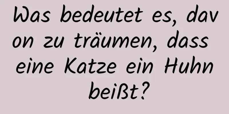 Was bedeutet es, davon zu träumen, dass eine Katze ein Huhn beißt?