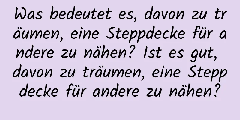 Was bedeutet es, davon zu träumen, eine Steppdecke für andere zu nähen? Ist es gut, davon zu träumen, eine Steppdecke für andere zu nähen?