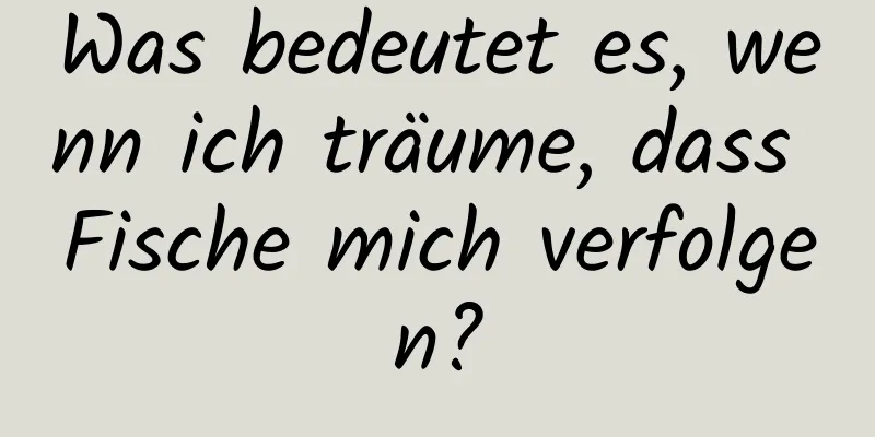 Was bedeutet es, wenn ich träume, dass Fische mich verfolgen?