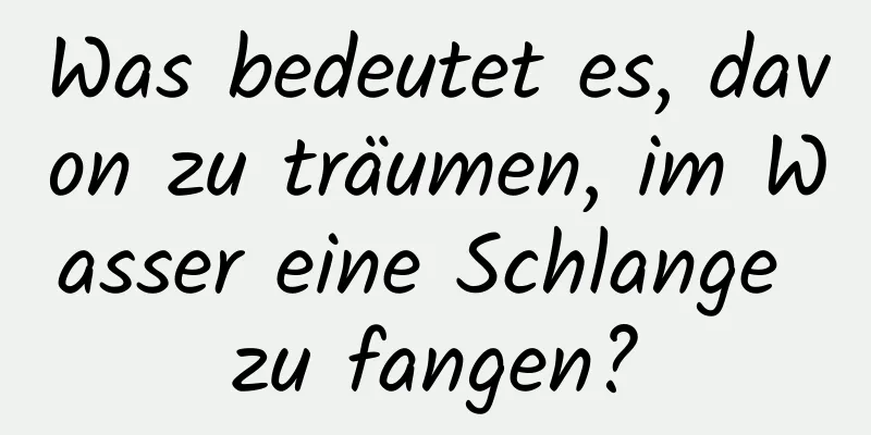 Was bedeutet es, davon zu träumen, im Wasser eine Schlange zu fangen?