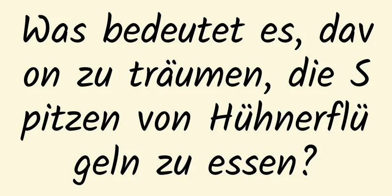 Was bedeutet es, davon zu träumen, die Spitzen von Hühnerflügeln zu essen?