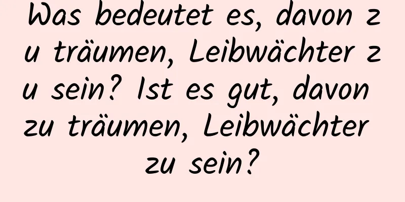 Was bedeutet es, davon zu träumen, Leibwächter zu sein? Ist es gut, davon zu träumen, Leibwächter zu sein?