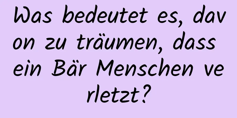 Was bedeutet es, davon zu träumen, dass ein Bär Menschen verletzt?