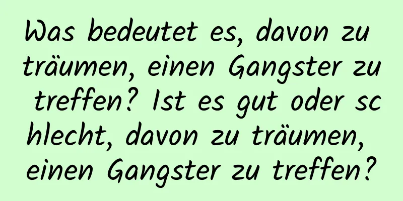 Was bedeutet es, davon zu träumen, einen Gangster zu treffen? Ist es gut oder schlecht, davon zu träumen, einen Gangster zu treffen?