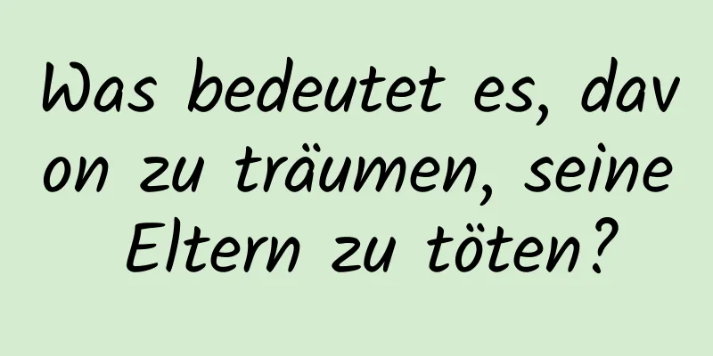 Was bedeutet es, davon zu träumen, seine Eltern zu töten?