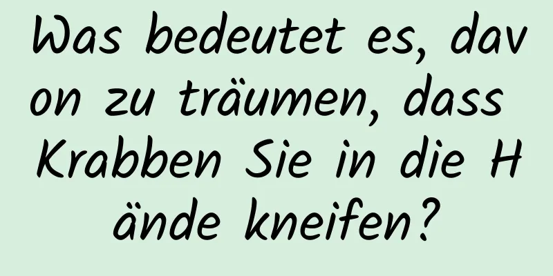 Was bedeutet es, davon zu träumen, dass Krabben Sie in die Hände kneifen?