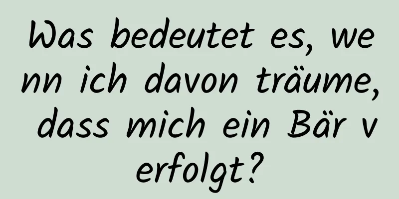 Was bedeutet es, wenn ich davon träume, dass mich ein Bär verfolgt?