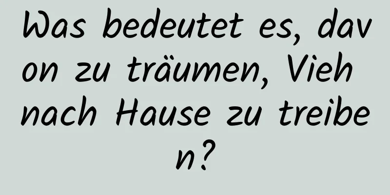 Was bedeutet es, davon zu träumen, Vieh nach Hause zu treiben?