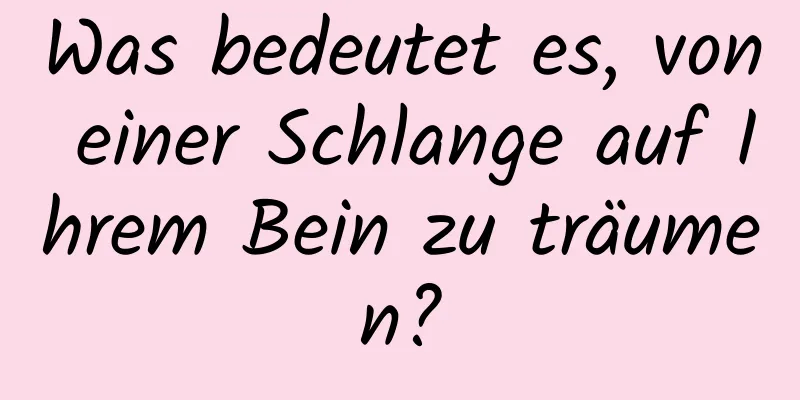 Was bedeutet es, von einer Schlange auf Ihrem Bein zu träumen?