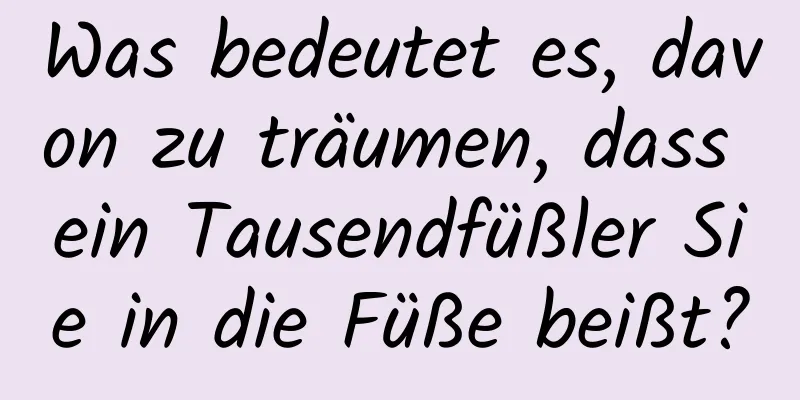 Was bedeutet es, davon zu träumen, dass ein Tausendfüßler Sie in die Füße beißt?