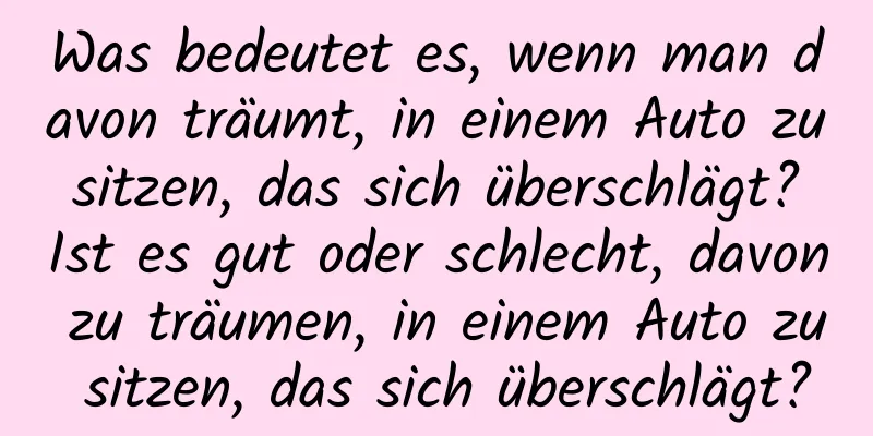 Was bedeutet es, wenn man davon träumt, in einem Auto zu sitzen, das sich überschlägt? Ist es gut oder schlecht, davon zu träumen, in einem Auto zu sitzen, das sich überschlägt?