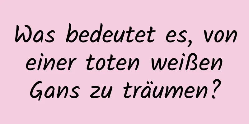 Was bedeutet es, von einer toten weißen Gans zu träumen?