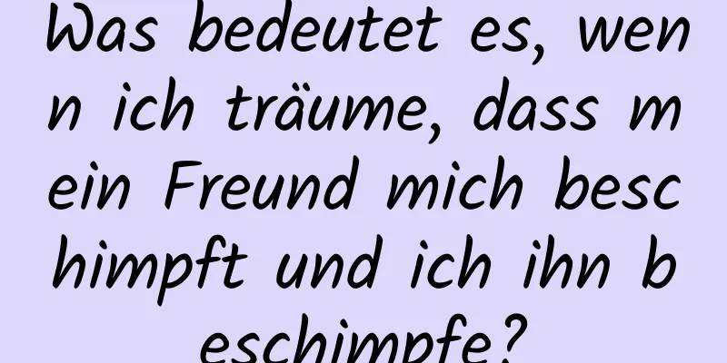 Was bedeutet es, wenn ich träume, dass mein Freund mich beschimpft und ich ihn beschimpfe?