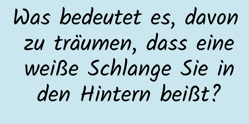 Was bedeutet es, davon zu träumen, dass eine weiße Schlange Sie in den Hintern beißt?