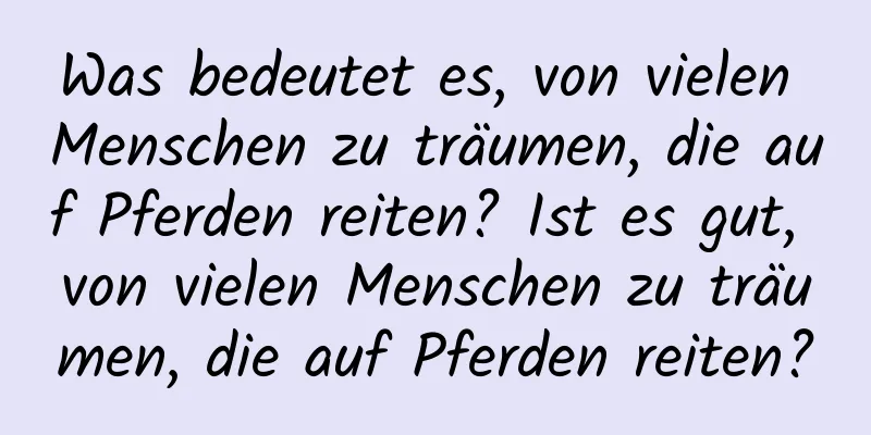 Was bedeutet es, von vielen Menschen zu träumen, die auf Pferden reiten? Ist es gut, von vielen Menschen zu träumen, die auf Pferden reiten?