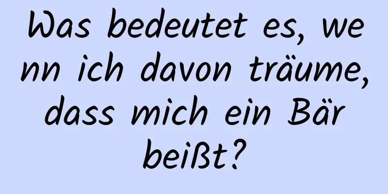 Was bedeutet es, wenn ich davon träume, dass mich ein Bär beißt?