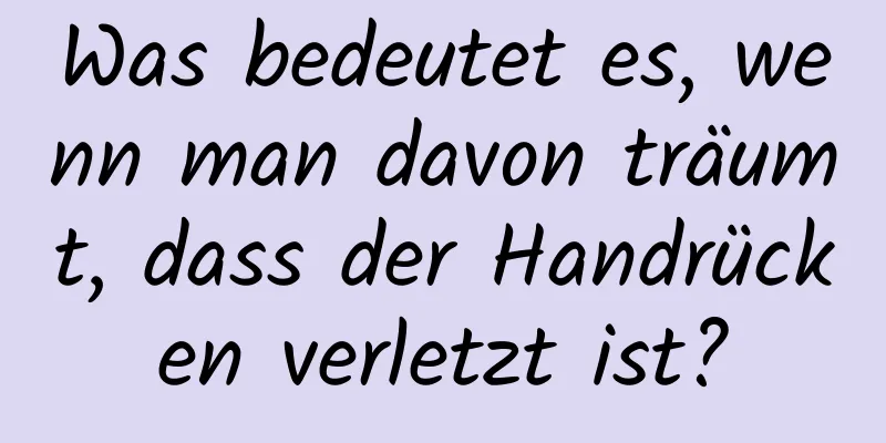 Was bedeutet es, wenn man davon träumt, dass der Handrücken verletzt ist?