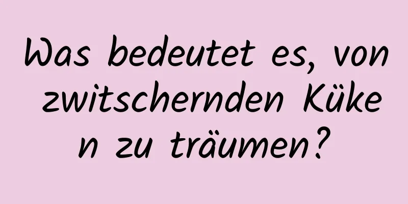 Was bedeutet es, von zwitschernden Küken zu träumen?