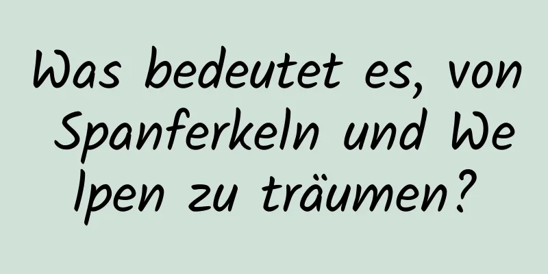 Was bedeutet es, von Spanferkeln und Welpen zu träumen?