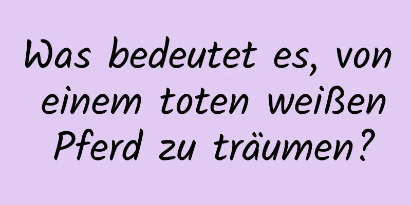 Was bedeutet es, von einem toten weißen Pferd zu träumen?