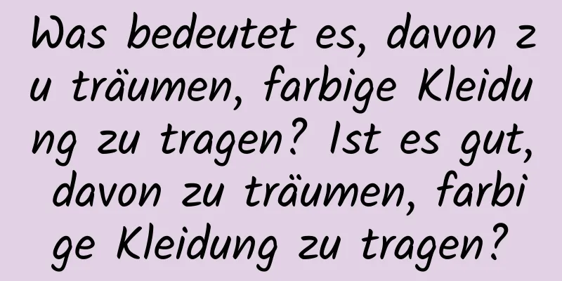 Was bedeutet es, davon zu träumen, farbige Kleidung zu tragen? Ist es gut, davon zu träumen, farbige Kleidung zu tragen?