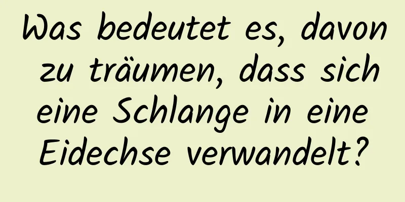 Was bedeutet es, davon zu träumen, dass sich eine Schlange in eine Eidechse verwandelt?