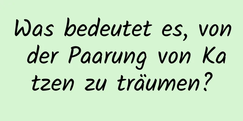 Was bedeutet es, von der Paarung von Katzen zu träumen?