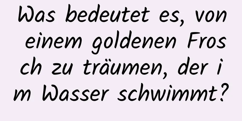 Was bedeutet es, von einem goldenen Frosch zu träumen, der im Wasser schwimmt?