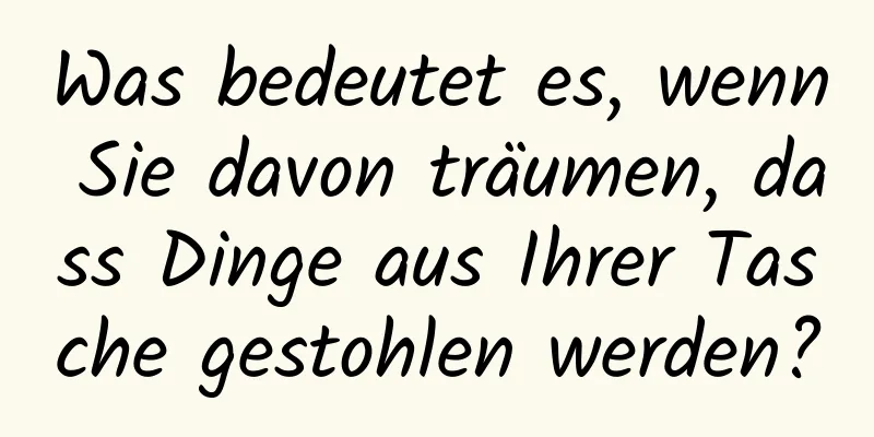 Was bedeutet es, wenn Sie davon träumen, dass Dinge aus Ihrer Tasche gestohlen werden?