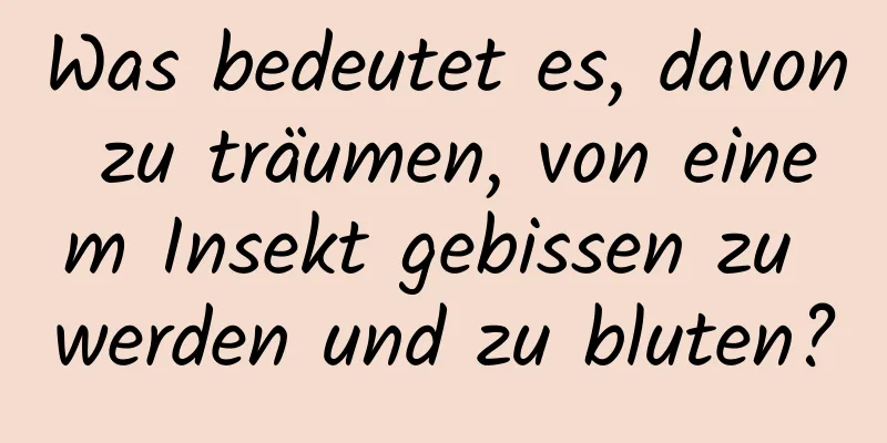 Was bedeutet es, davon zu träumen, von einem Insekt gebissen zu werden und zu bluten?