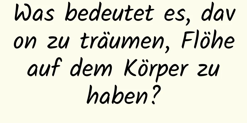 Was bedeutet es, davon zu träumen, Flöhe auf dem Körper zu haben?